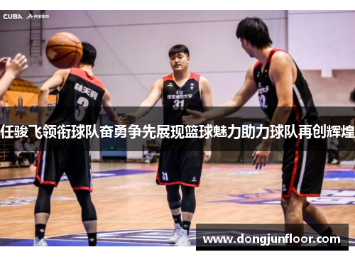 任骏飞领衔球队奋勇争先展现篮球魅力助力球队再创辉煌
