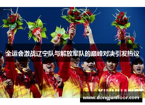 全运会激战辽宁队与解放军队的巅峰对决引发热议